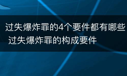过失爆炸罪的4个要件都有哪些 过失爆炸罪的构成要件