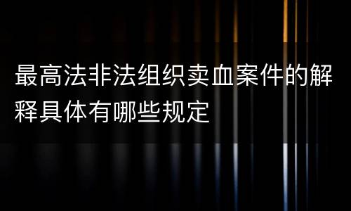 最高法非法组织卖血案件的解释具体有哪些规定