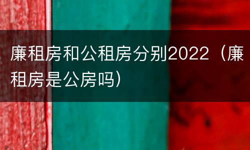 廉租房和公租房分别2022（廉租房是公房吗）