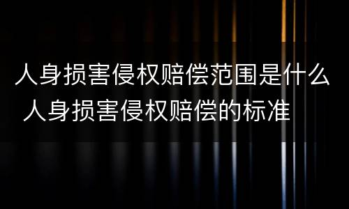 人身损害侵权赔偿范围是什么 人身损害侵权赔偿的标准