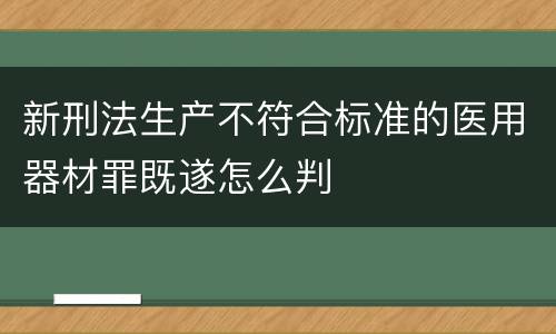 新刑法生产不符合标准的医用器材罪既遂怎么判