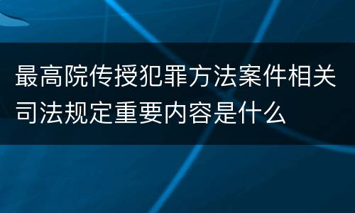 最高院传授犯罪方法案件相关司法规定重要内容是什么