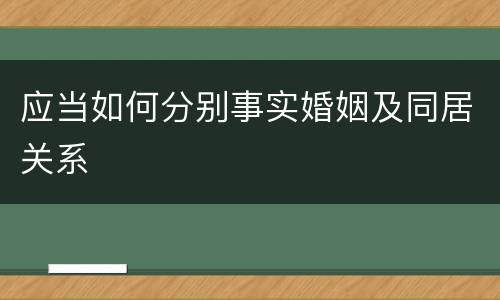 应当如何分别事实婚姻及同居关系