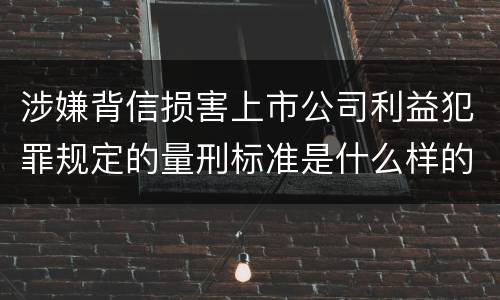 涉嫌背信损害上市公司利益犯罪规定的量刑标准是什么样的