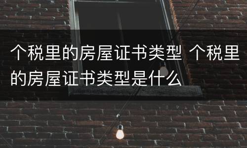 个税里的房屋证书类型 个税里的房屋证书类型是什么