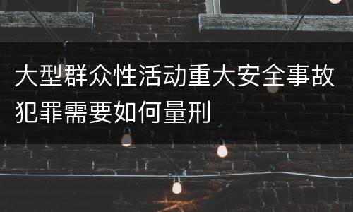 大型群众性活动重大安全事故犯罪需要如何量刑
