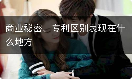 商业秘密、专利区别表现在什么地方