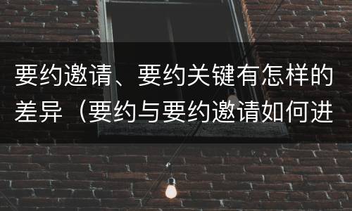 要约邀请、要约关键有怎样的差异（要约与要约邀请如何进行有效区分?）