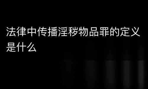 法律中传播淫秽物品罪的定义是什么