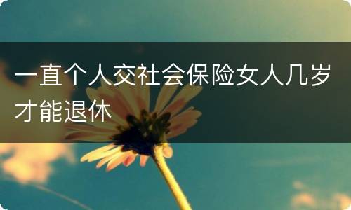 一直个人交社会保险女人几岁才能退休