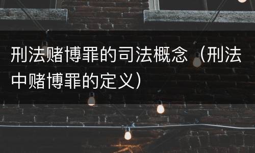 刑法赌博罪的司法概念（刑法中赌博罪的定义）