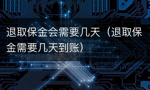 退取保金会需要几天（退取保金需要几天到账）