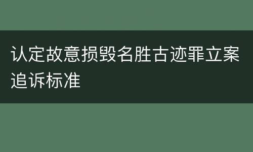 认定故意损毁名胜古迹罪立案追诉标准