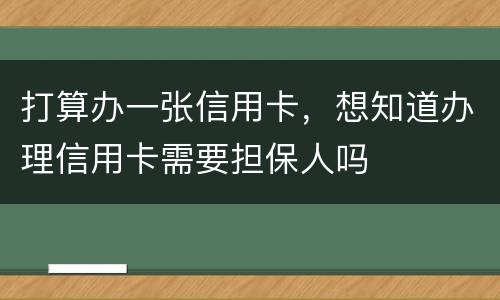 打算办一张信用卡，想知道办理信用卡需要担保人吗