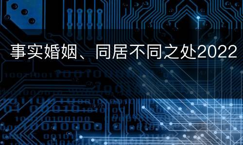 事实婚姻、同居不同之处2022