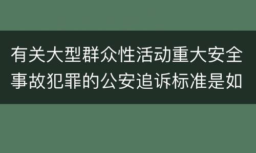 有关大型群众性活动重大安全事故犯罪的公安追诉标准是如何规定