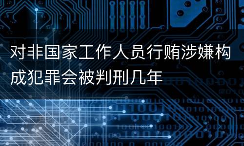 对非国家工作人员行贿涉嫌构成犯罪会被判刑几年