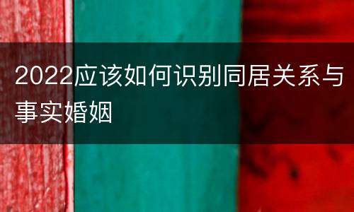 2022应该如何识别同居关系与事实婚姻