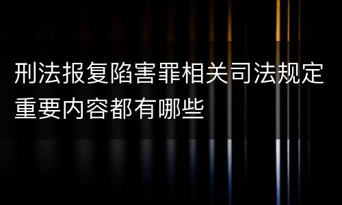 刑法报复陷害罪相关司法规定重要内容都有哪些