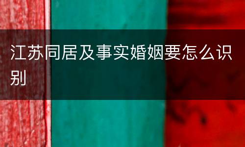 江苏同居及事实婚姻要怎么识别