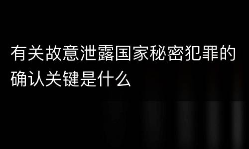 有关故意泄露国家秘密犯罪的确认关键是什么