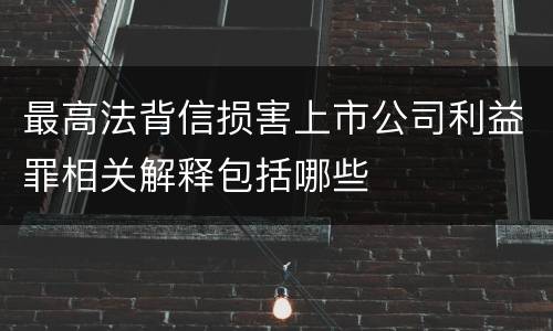 最高法背信损害上市公司利益罪相关解释包括哪些