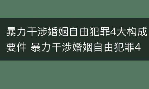 暴力干涉婚姻自由犯罪4大构成要件 暴力干涉婚姻自由犯罪4大构成要件是什么
