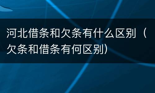 河北借条和欠条有什么区别（欠条和借条有何区别）