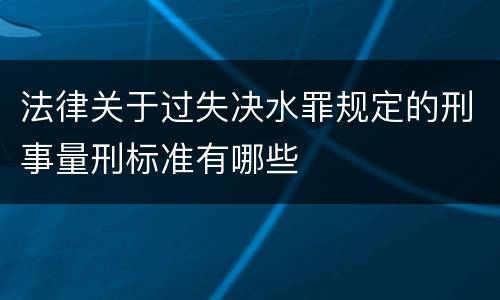 法律关于过失决水罪规定的刑事量刑标准有哪些