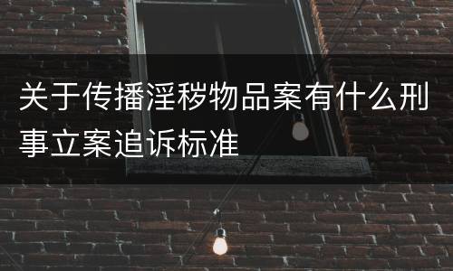 关于传播淫秽物品案有什么刑事立案追诉标准