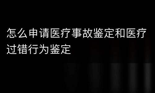 怎么申请医疗事故鉴定和医疗过错行为鉴定