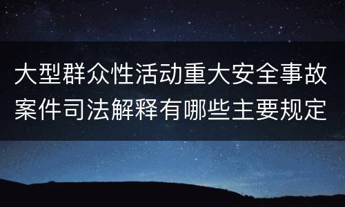 大型群众性活动重大安全事故案件司法解释有哪些主要规定