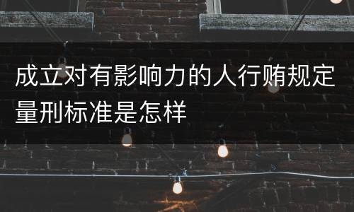 成立对有影响力的人行贿规定量刑标准是怎样