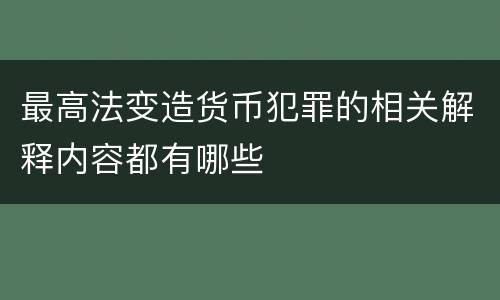 最高法变造货币犯罪的相关解释内容都有哪些