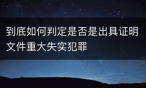 到底如何判定是否是出具证明文件重大失实犯罪