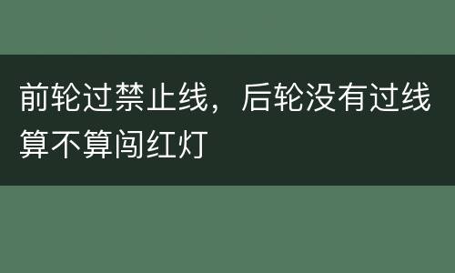 前轮过禁止线，后轮没有过线算不算闯红灯