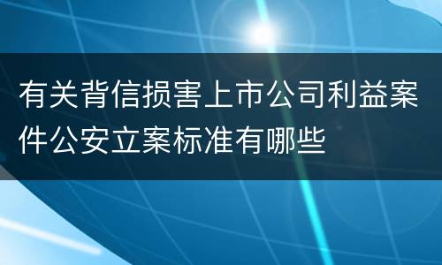 有关背信损害上市公司利益案件公安立案标准有哪些