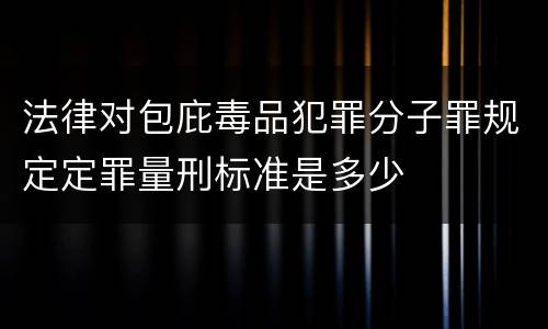 法律对包庇毒品犯罪分子罪规定定罪量刑标准是多少