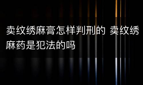 卖纹绣麻膏怎样判刑的 卖纹绣麻药是犯法的吗