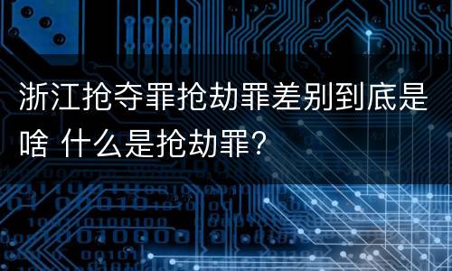 浙江抢夺罪抢劫罪差别到底是啥 什么是抢劫罪?