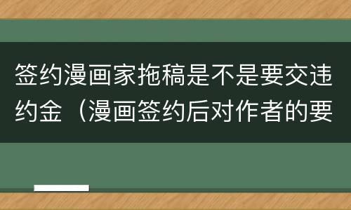 签约漫画家拖稿是不是要交违约金（漫画签约后对作者的要求）