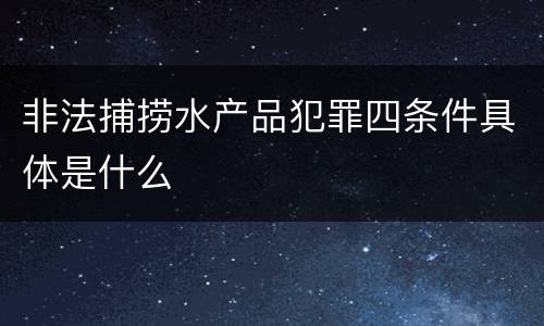 非法捕捞水产品犯罪四条件具体是什么
