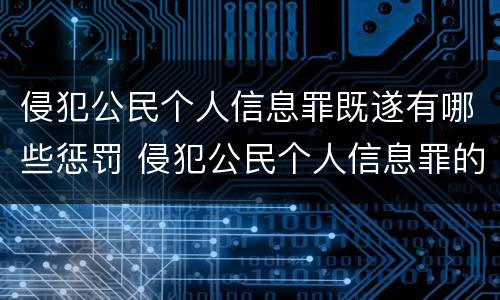 侵犯公民个人信息罪既遂有哪些惩罚 侵犯公民个人信息罪的情节严重