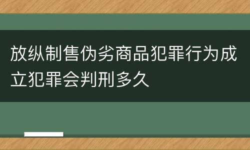放纵制售伪劣商品犯罪行为成立犯罪会判刑多久