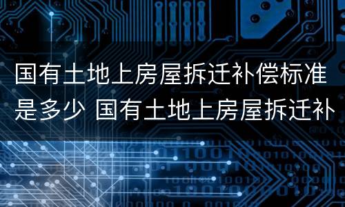 国有土地上房屋拆迁补偿标准是多少 国有土地上房屋拆迁补偿办法