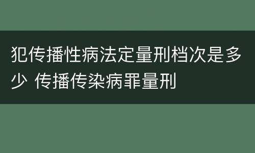 犯传播性病法定量刑档次是多少 传播传染病罪量刑