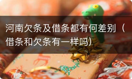 河南欠条及借条都有何差别（借条和欠条有一样吗）