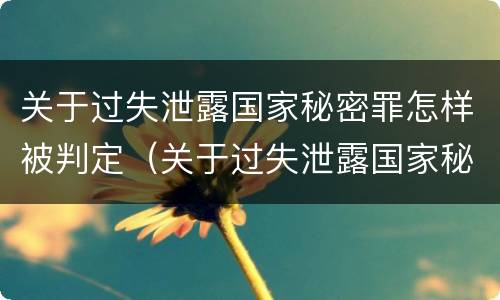 关于过失泄露国家秘密罪怎样被判定（关于过失泄露国家秘密罪怎样被判定为犯罪）