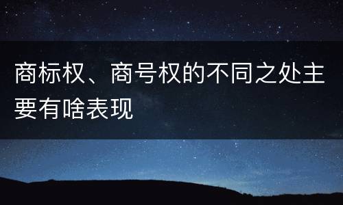 商标权、商号权的不同之处主要有啥表现