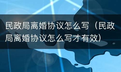 民政局离婚协议怎么写（民政局离婚协议怎么写才有效）
